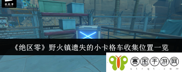绝区零野火镇遗失的小卡格车收集位置一览