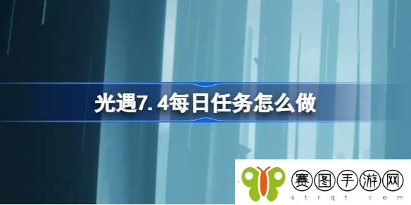 光遇7.4每日任务怎么做