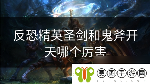 反恐精英圣剑和鬼斧开天哪个厉害