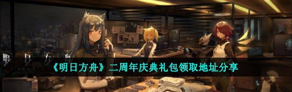 明日方舟两周年庆典礼包是什么