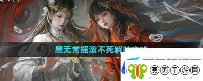 纸嫁衣7第四章黑无常摇滚不死怎么解谜黑无常摇滚不死解谜攻略