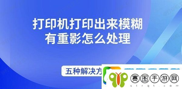 打印机打印出来模糊有重影怎么处理