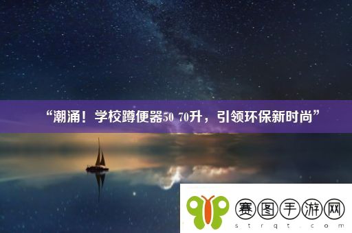 “潮涌！学校蹲便器50