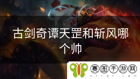 古剑奇谭天罡和斩风哪个帅