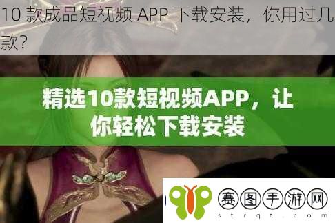 10款成品短视频APP下载安装你用过几款