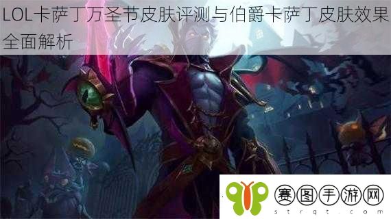 LOL卡萨丁万圣节皮肤评测与伯爵卡萨丁皮肤效果全面解析