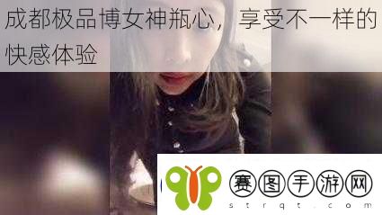成都极品博女神瓶心享受不一样的快感体验