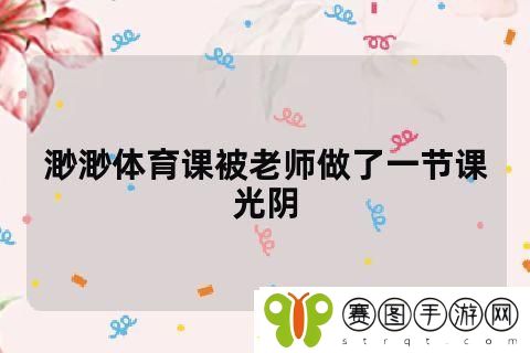 体育课被老师c了一节课作