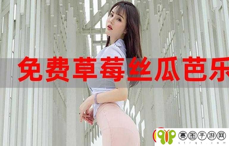 草莓香蕉榴莲丝瓜18岁2023的奇妙冒险