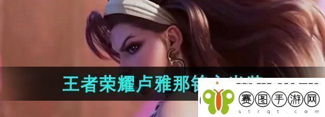 王者荣耀新英雄卢雅那怎么出装王者荣耀新英雄卢雅那铭文怎么搭配