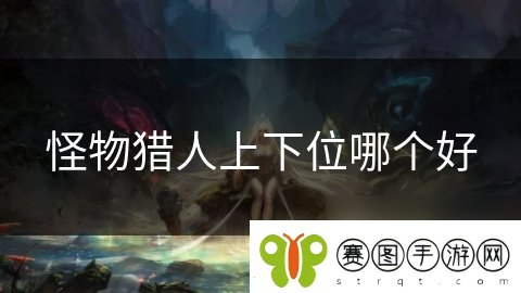 怪物猎人上下位哪个好