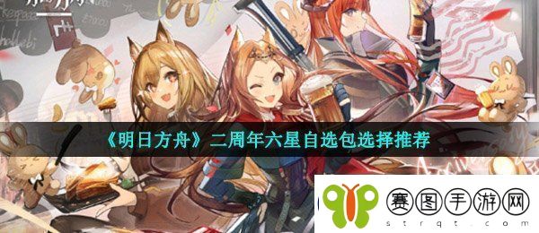 明日方舟二周年六星自选包选哪个好二周年六星自选包选择推荐