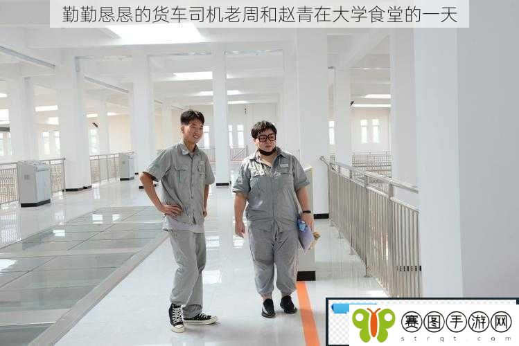 勤勤恳恳的货车司机老周和赵青在大学食堂的一天