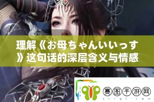 理解お母ちゃんいいっす这句话的深层含义与情感表达