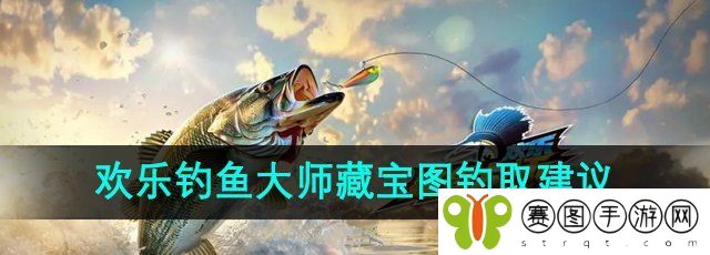 《欢乐钓鱼大师》藏宝图钓取建议
