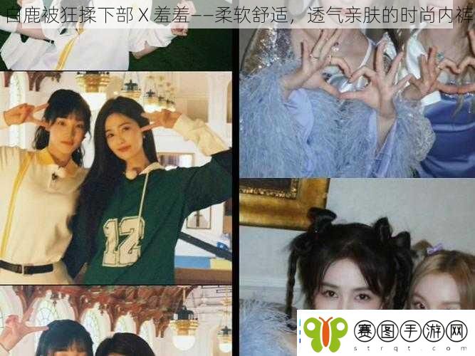 白鹿被狂揉下部X羞羞——柔软舒适透气亲肤的时尚内裤