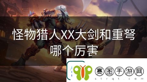 怪物猎人XX大剑和重弩哪个厉害