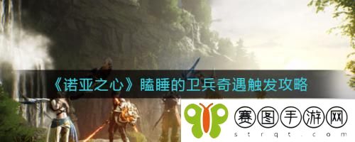 诺亚之心瞌睡的卫兵奇遇怎么触发 诺亚之心瞌睡的卫兵奇遇触发攻略