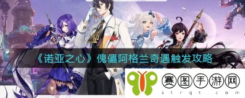 诺亚之心傀儡阿格兰奇遇怎么触发 诺亚之心傀儡阿格兰奇遇触发攻略