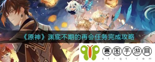 原神渊底不期的再会任务怎么做 原神渊底不期的再会任务完成攻略