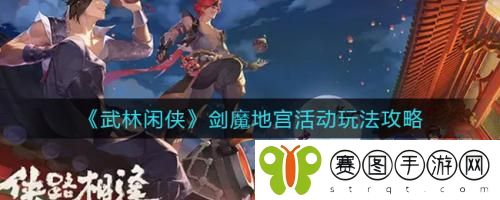 武林闲侠剑魔地宫活动怎么玩 武林闲侠剑魔地宫活动玩法攻略