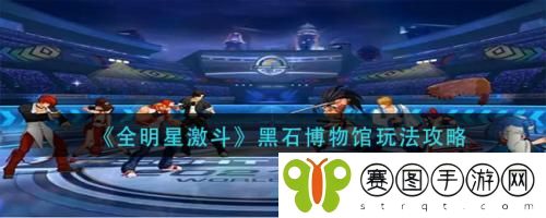 全明星激斗黑石博物馆怎么玩 全明星激斗黑石博物馆玩法攻略