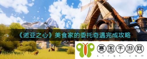 诺亚之心美食家的委托奇遇怎么完成 诺亚之心美食家的委托奇遇完成攻略