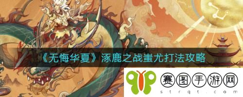 无悔华夏涿鹿之战蚩尤怎么打 无悔华夏涿鹿之战蚩尤打法攻略