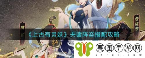 上古有灵妖夫诸阵容怎么搭配 上古有灵妖夫诸阵容搭配攻略
