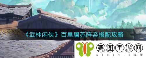 武林闲侠百里屠苏阵容怎么搭配 武林闲侠百里屠苏阵容搭配攻略