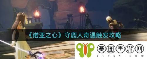 诺亚之心守鹿人奇遇怎么触发 诺亚之心守鹿人奇遇触发攻略