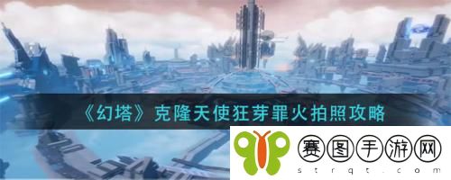 幻塔克隆天使狂芽罪火拍照怎么做 幻塔克隆天使狂芽罪火拍照攻略