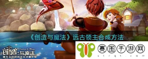 创造与魔法远古领主怎么合成 创造与魔法远古领主合成方法