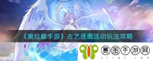 奥拉星手游古艺逐鹿活动怎么玩 奥拉星手游古艺逐鹿活动玩法攻略