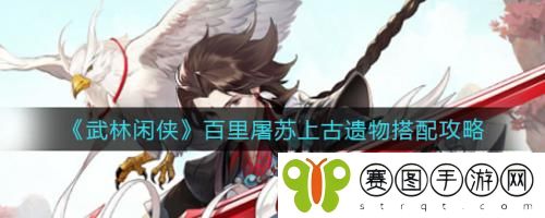 武林闲侠百里屠苏上古遗物怎么搭配 武林闲侠百里屠苏上古遗物搭配攻略