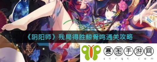 阴阳师残局得胜鲸骨鸣怎么做 阴阳师残局得胜鲸骨鸣通关攻略