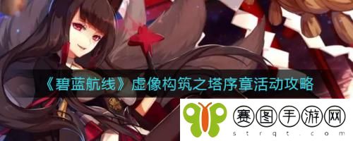 碧蓝航线虚像构筑之塔序章活动怎么做 碧蓝航线虚像构筑之塔序章活动攻略