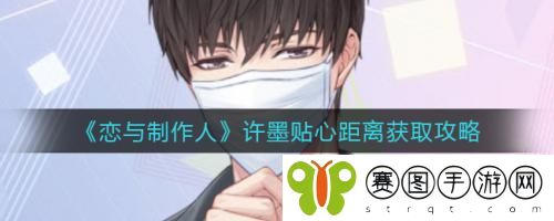 恋与制作人许墨贴心距离怎么获取 恋与制作人许墨贴心距离获取攻略