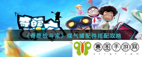 奇葩战斗家煤气罐配件怎么搭配 奇葩战斗家煤气罐配件搭配攻略