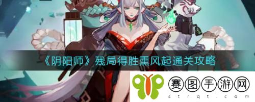 阴阳师残局得胜熏风起怎么通关 阴阳师残局得胜熏风起通关攻略