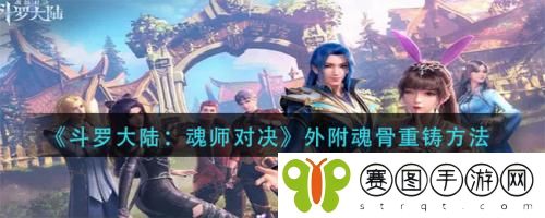 斗罗大陆魂师对决外附魂骨怎么重铸 斗罗大陆魂师对决外附魂骨重铸方法