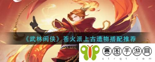 武林闲侠苍火派上古遗物怎么搭配 武林闲侠苍火派上古遗物搭配推荐