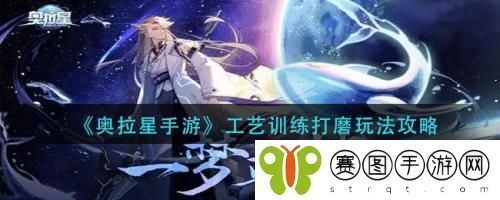 奥拉星手游工艺训练打磨怎么玩 奥拉星手游工艺训练打磨玩法攻略