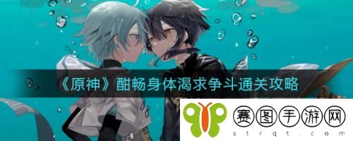 原神酣畅身体渴求争斗怎么通关 原神酣畅身体渴求争斗通关攻略