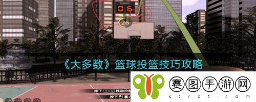 大多数游戏篮球投篮技巧怎么样 大多数游戏篮球投篮技巧攻略