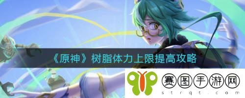 原神树脂体力上限怎么提高 原神树脂体力上限提高攻略