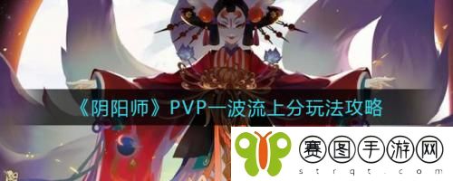 阴阳师PVP一波流上分怎么玩 阴阳师PVP一波流上分玩法攻略