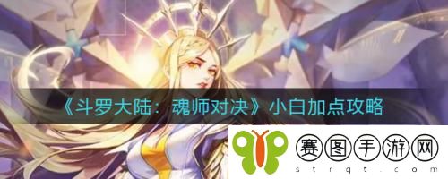 斗罗大陆魂师对决小白怎么加点 斗罗大陆魂师对决小白加点攻略