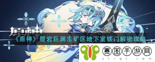 原神层岩巨渊主矿区地下室铁门解密怎么做 原神层岩巨渊主矿区地下室铁门解密攻略