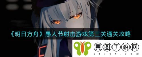 明日方舟愚人节射击游戏第三关怎么通关 明日方舟愚人节射击游戏第三关通关攻略